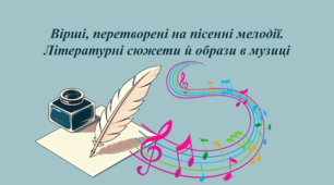 Вірші, перетворені на пісенні мелодії. Літературні сюжети й образи в музиці.
