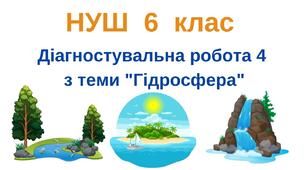 (Копія) 6 клас_НУШ_Діагностувальна робота 4. Тема "Гідросфера"