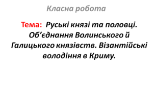 Руські князі та половці. Об’єднання Волинського й Галицького князівств. Візантійські володіння в Криму.