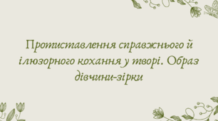 План-конспект та презентація "Протиставлення справжнього й ілюзорного кохання у творі. Образ дівчини-зірки"