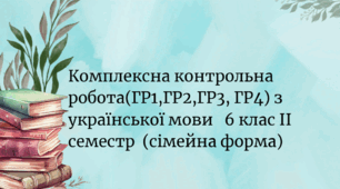 Комплексна контрольна робота з української мови(ГР1, ГР2,Гр3,ГР4) ІІ  семестр 6 клас (сімейна форма)