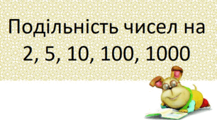 ПОДІЛЬНІСТЬ ЧИСЕЛ НА 2, 5, 10, 100, 1000