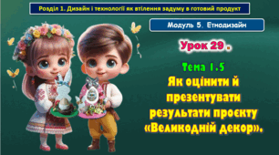 7 клас Урок 29. Тема 1.5 Як оцінити й презентувати результати проєкту «Великодній декор». Презентація.