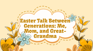 Easter Talk Between Generations: Me, Mom, and Great-Grandma. 9 class
