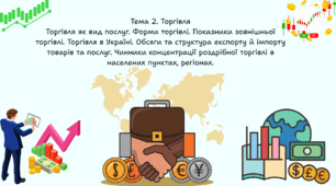 Тема 2. Торгівля Торгівля як вид послуг. Форми торгівлі. Показники зовнішньої торгівлі. Торгівля в Україні. Обсяги та структура експорту й імпорту товарів та послуг. Чинники концентрації роздрібної торгівлі в населених пунктах, регіонах.