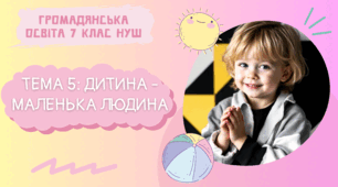 Тема 5: Дитина - маленька людина. Громадянська освіта 7 клас НУШ