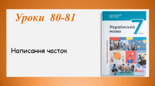 Уроки 80-81. Написання часток (7 клас НУШ за підручником А.В.Онатій, Т.П.Ткачука)