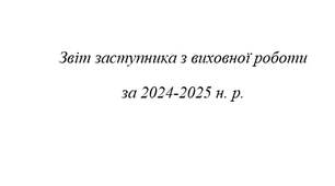 Звіт заступника з виховної роботи за 2024-2025 н. р.