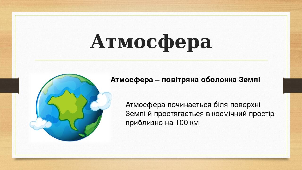 Атмосфера Атмосфера починається біля поверхні Землі й простягається в космічний простір приблизно на 100 км Атмосфера – повітряна оболонка Землі