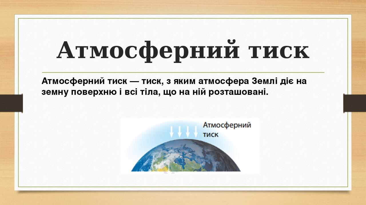 Атмосферний тиск Атмосферний тиск — тиск, з яким атмосфера Землі діє на земну поверхню і всі тіла, що на ній розташовані.