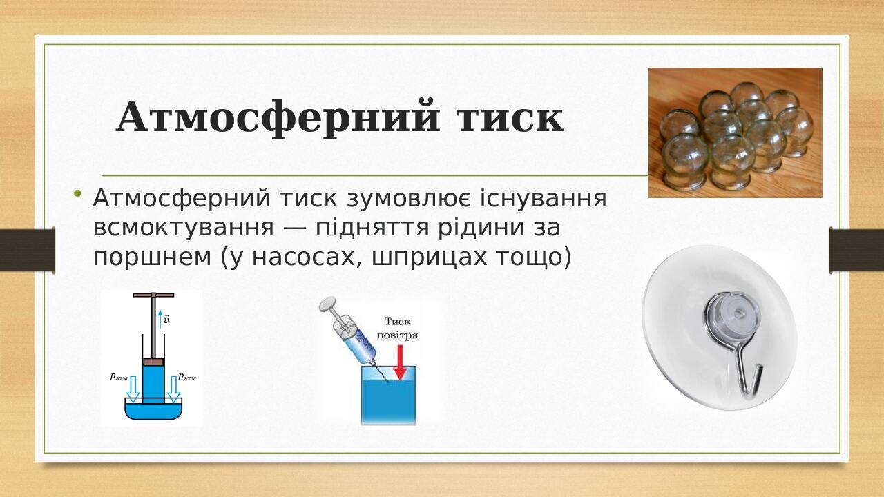 Атмосферний тиск Атмосферний тиск зумовлює існування всмоктування — підняття рідини за поршнем (у насосах, шприцах тощо)