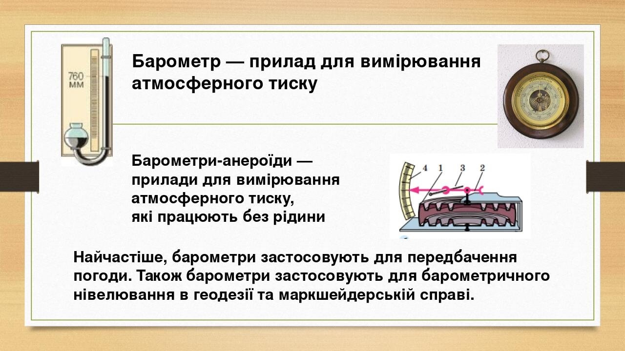 Барометр — прилад для вимірювання атмосферного тиску Найчастіше, барометри застосовують для передбачення погоди. Також барометри застосовують для б...