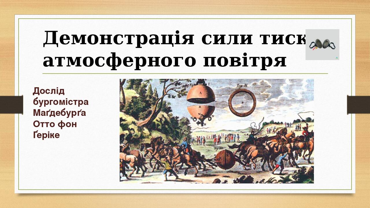 Демонстрація сили тиску атмосферного повітря Дослід бургомістра Маґдебурґа Отто фон Ґеріке