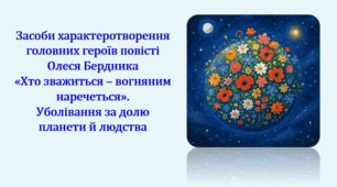 Засоби характеротворення головних героїв повісті Олеся Бердника «Хто зважиться – вогняним наречеться». Уболівання за долю планети й людства (презентація, інтерактивна гра-змагання «У пошуках Планети Квітів»)