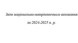 Звіт національно-патріотичного виховання  за 2024-2025 н. р.