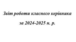 Звіт роботи класного керівника  за 2024-2025 н. р