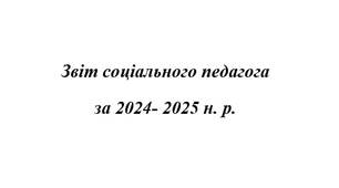Звіт соціального педагога за 2024- 2025 н. р.