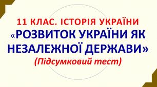11 клас. Історія України. РОЗДІЛ 5.  РОЗВИТОК УКРАЇНИ ЯК НЕЗАЛЕЖНОЇ ДЕРЖАВИ. Підсумковий тест. 