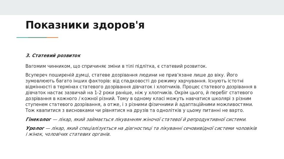 Показники здоров'я 3. Статевий розвиток Вагомим чинником, що спричиняє зміни в тілі підлітка, є статевий розвиток. Всупереч поширеній думці, статев...