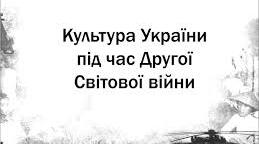 Культура України в роки Другої світової війни.