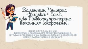Валентин Чемерис  «Вітька + Галя,  або Повість про перше кохання» (скорочено). Коротко про письменника. Гумористична розповідь про дружбу і перше кохання. Групування персонажів. Жанрові й композиційні особливості повісті, засоби творення комічного.