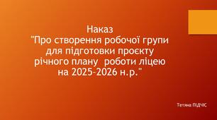 Наказ "Про створення робочої групи  для підготовки проєкту річного плану  роботи ліцею на 2025–2026 н.р."