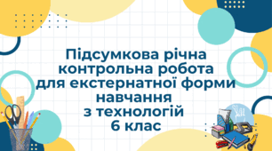 Підсумкова річна контрольна  робота для екстернатної форми навчання з технологій НУШ  6 клас 