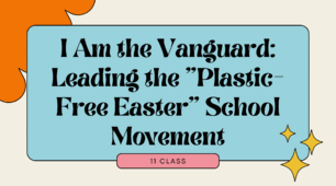 I Am the Vanguard: Leading the "Plastic-Free Easter" School Movement. 11 class