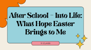 After School – Into Life: What Hope Easter Brings to Me. 11 class