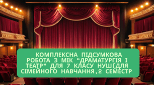 Комплексна підсумкова робота за групами результатів (ГР 1,ГР 2,ГР 3) з МІК “Драматургія і театр” для 7 класу НУШ (форма навчання-сімейна,2 семестр)