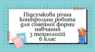 Підсумкова річна контрольна робота для сімейної форми навчання з технологій 6 клас