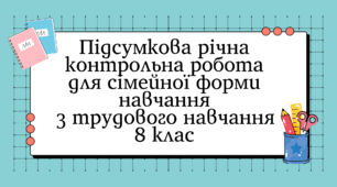 Підсумкова річна контрольна робота для сімейної форми навчання  з трудового навчання 8 клас