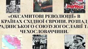  " Оксамитові революції" в країнах Східної Європи. Розпад Радянського союзу. Югославії та Чехословаччини.