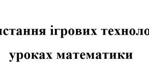 Використання ігрових технологій на уроках математики