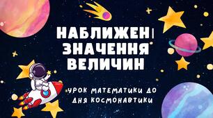 Урок математики до Дня космонавтики на тему: "Округлення чисел. Наближені значення величин"