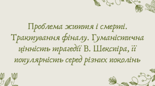 План-конспект та презентація "Проблема життя і смерті. Трактування фіналу. Гуманістична цінність трагедії В. Шекспіра, її популярність серед різних поколінь"