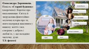 О. Дорожовець. Повість «Старий будинок». Коротко про письменницю. Світла й зворушлива фентезійно-містична історія про те, яким насправді важливим у нашому житті є все, створене з добром і любов’ю.  ТЛ: фентезі