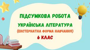 Підсумкова робота за рік (ГР 4) для екстернатної форми навчання з української літератури. 6 клас_НУШ (МНП Архипової В. П.)