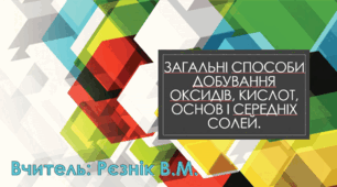 Загальні способи добування оксидів, кислот, основ і середніх солей.8 клас
