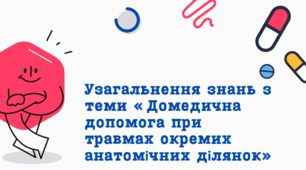 Узагальнення знань з теми: «Домедична допомога при травмах окремих анатомічних ділянок»