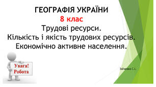 8 клас. Презентація "Трудові ресурси. Кількість і якість трудових ресурсів. Економічно активне населення"