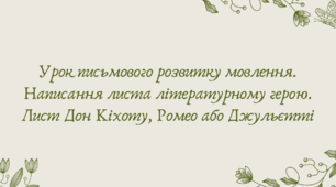 План-конспект та презентація "Урок письмового розвитку мовлення. Написання листа літературному герою. Лист Дон Кіхоту, Ромео або Джульєтті"