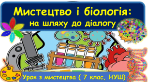 Презентація до уроку з мистецтва з теми: "Мистецтво і біологія: на шляху до діалогу" ( 7 клас, НУШ)