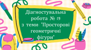 Діагностувальна робота № 13 з теми: "Просторові геометричні фігури"