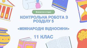 Контрольна робота з розділу 5 «МІЖНАРОДНІ ВІДНОСИНИ» 11 клас, всесвітня історія