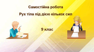 Самостійна робота "Рух тіла під дією кількох сил"