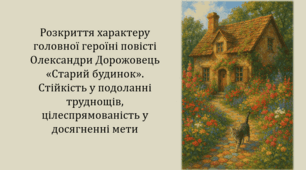 Розкриття характеру головної героїні повісті Олександри Дорожовець «Старий будинок». Стійкість у подоланні труднощів, цілеспрямованість у досягненні мети (презентація, інтерактивна вікторина)