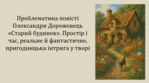 Проблематика повісті Олександри Дорожовець «Старий будинок». Простір і час, реальне й фантастичне, пригодницька інтрига у творі (презентація, інтерактивна гра-змагання «Збережімо старий будинок»)