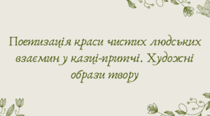 План-конспект та презентація "Поетизація краси чистих людських взаємин у казці-притчі. Художні образи твору"