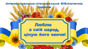 Інтелектуально-пізнавальна бібліотечна година "Люблю я свій народ, ціную його звичаї"